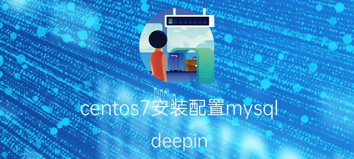 centos7安装配置mysql deepin mysql兼容centos吗？